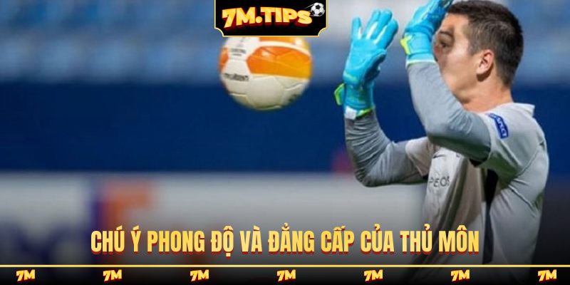 Chú ý phong độ và đẳng cấp của thủ môn