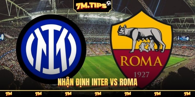 Nhận định Inter vs Roma, 1h45, 6/4, Italia Serie A vòng 31